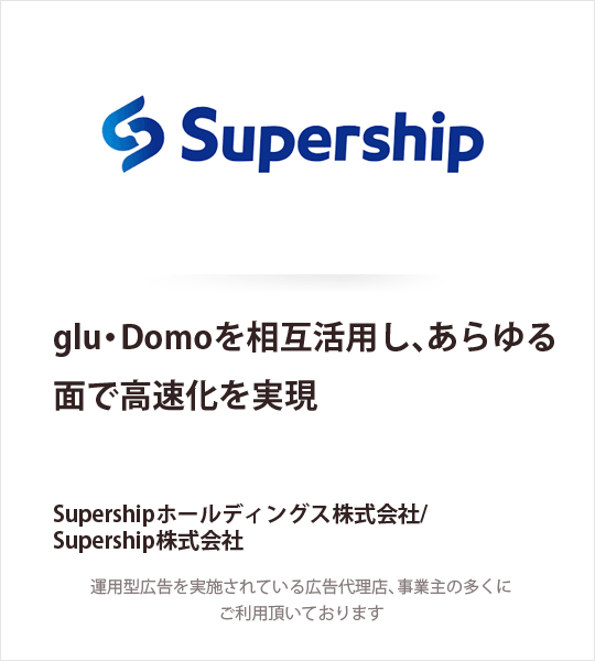 Supership株式会社 glu・Domoを相互活用し、あらゆる面で高速化を実現