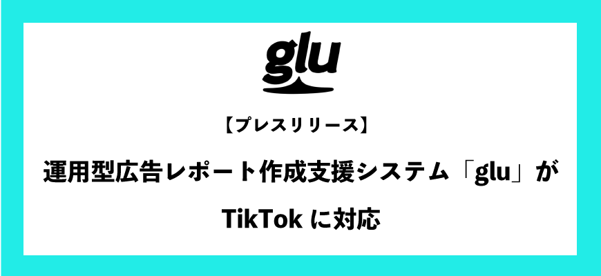 運用型広告レポート作成支援システム「glu」がTikTokに対応