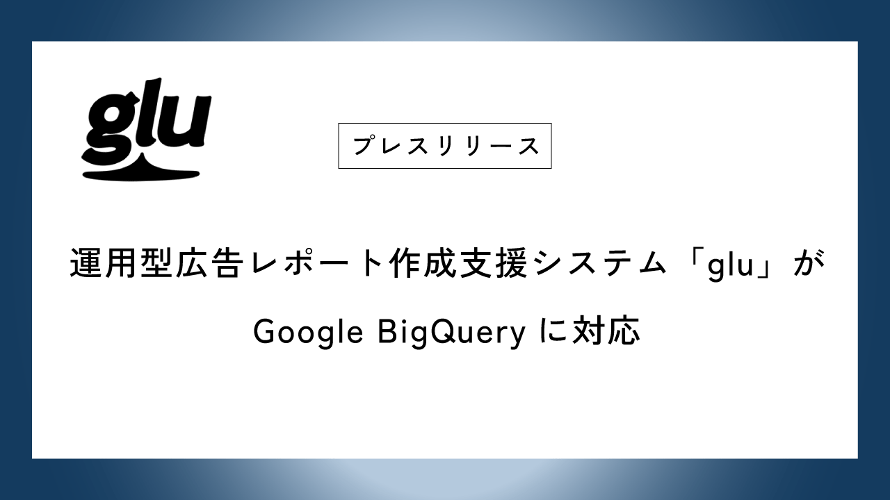 運用型広告レポート作成支援システム「glu」がGoogle BigQueryに対応