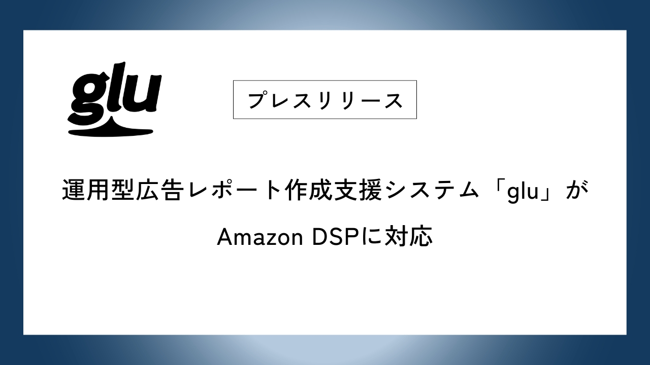 運用型広告レポート作成支援システム「glu」がAmazon DSPに対応